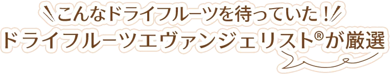 こんなドライフルーツを待っていた！ドライフルーツエヴァンジェリスト®が厳選